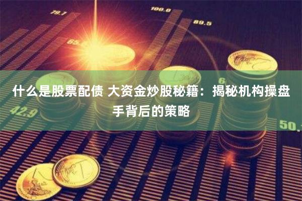 什么是股票配债 大资金炒股秘籍：揭秘机构操盘手背后的策略