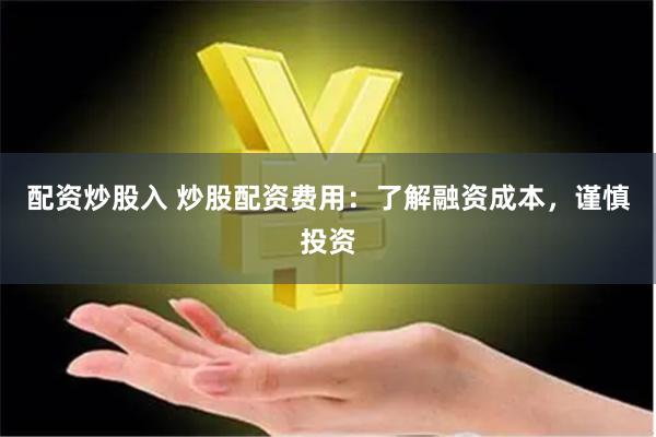 配资炒股入 炒股配资费用：了解融资成本，谨慎投资
